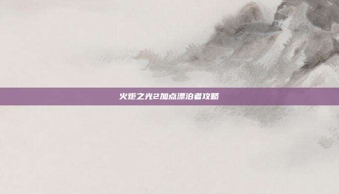 火炬之光2加点漂泊者攻略