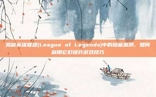 揭秘英雄联盟(League of Legends)中的隐藏漏洞，如何利用它们提升游戏技巧