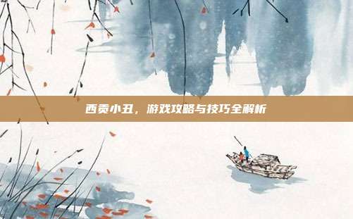 西贡小丑,游戏攻略与技巧全解析