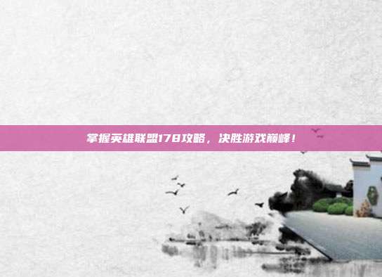 掌握英雄联盟178攻略,决胜游戏巅峰!