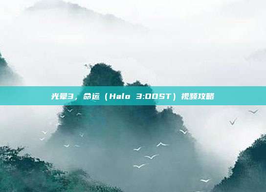 光晕3，命运（Halo 3:ODST）视频攻略