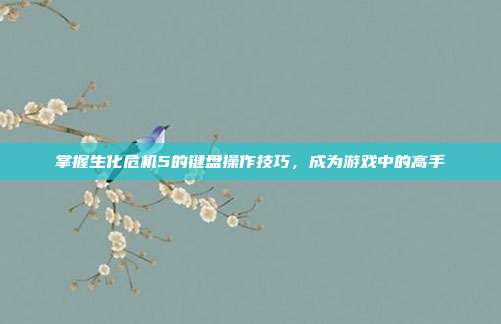 掌握生化危机5的键盘操作技巧,成为游戏中的高手
