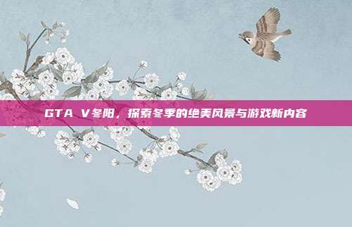 GTA V冬阳,探索冬季的绝美风景与游戏新内容