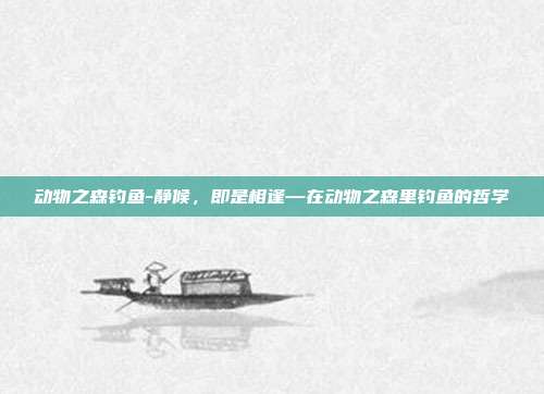动物之森钓鱼-静候，即是相逢—在动物之森里钓鱼的哲学