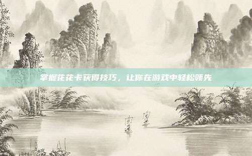 掌握花花卡获得技巧,让你在游戏中轻松领先