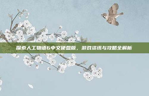 探索人工物语6中文硬盘版,游戏资讯与攻略全解析