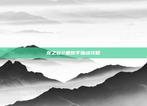 龙之谷2重炮手加点攻略