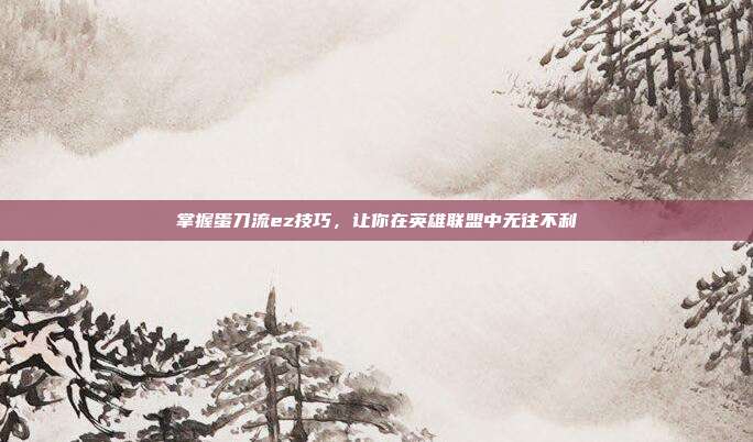 掌握蛋刀流ez技巧，让你在英雄联盟中无往不利