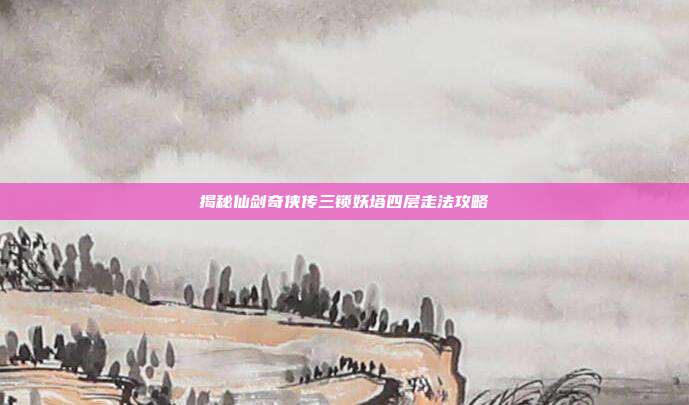 揭秘仙剑奇侠传三锁妖塔四层走法攻略