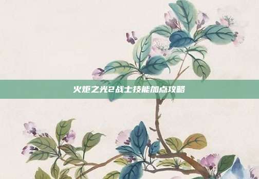 火炬之光2战士技能加点攻略