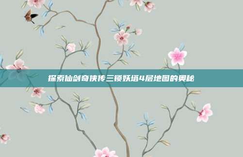 探索仙剑奇侠传三锁妖塔4层地图的奥秘