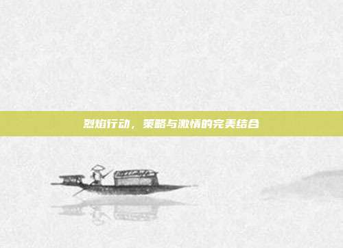烈焰行动，策略与激情的完美结合