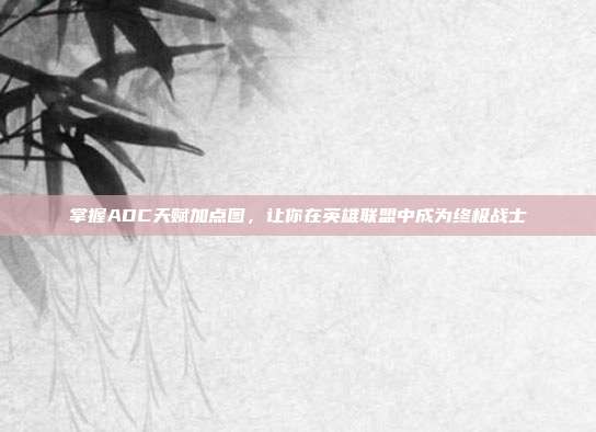 掌握ADC天赋加点图,让你在英雄联盟中成为终极战士