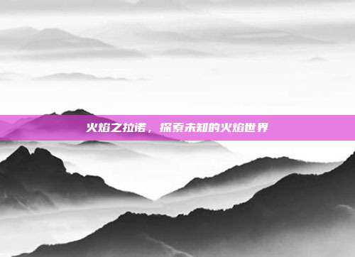 火焰之拉诺,探索未知的火焰世界