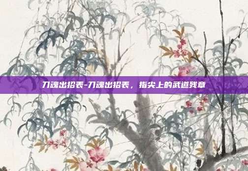 刀魂出招表-刀魂出招表，指尖上的武道残章