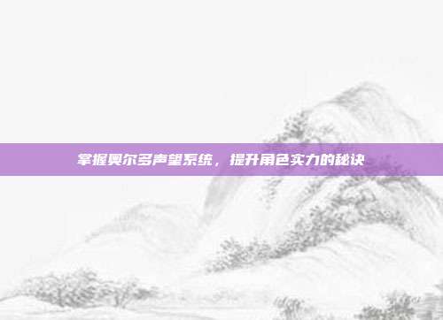 掌握奥尔多声望系统，提升角色实力的秘诀