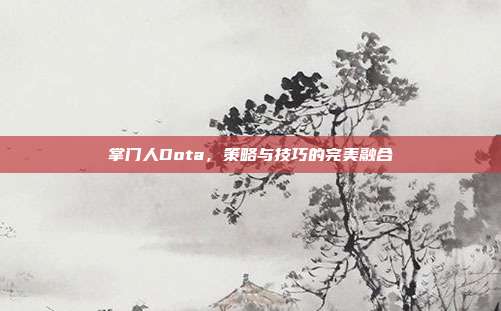 掌门人Dota，策略与技巧的完美融合