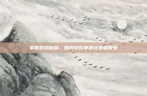 掌握游戏秘籍,如何轻松申请比赛服账号