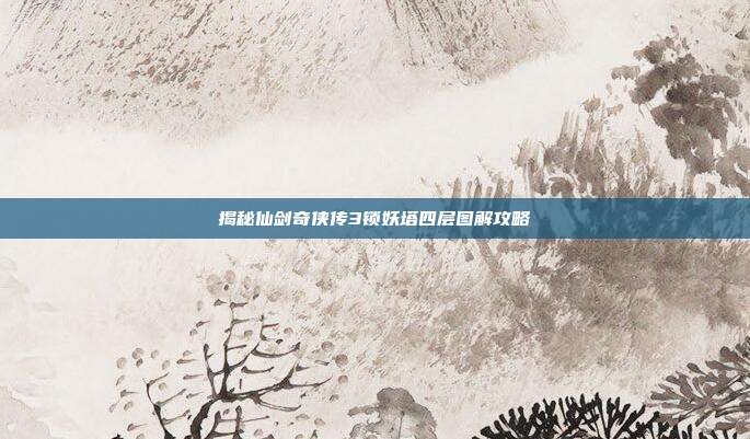 揭秘仙剑奇侠传3锁妖塔四层图解攻略