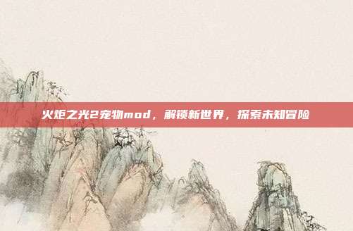 火炬之光2宠物mod,解锁新世界,探索未知冒险