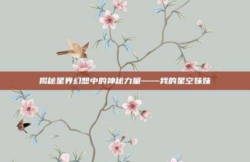 揭秘星界幻想中的神秘力量——我的星空妹妹