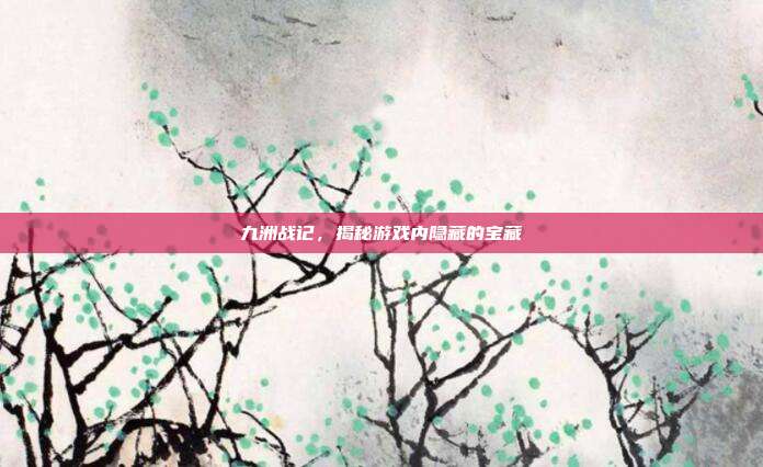 九洲战记，揭秘游戏内隐藏的宝藏