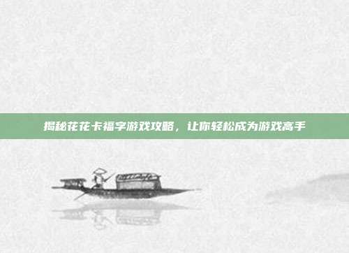 揭秘花花卡福字游戏攻略,让你轻松成为游戏高手