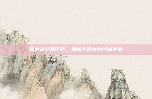 复仇者觉醒任务,揭秘游戏中的终极挑战