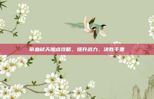 帝血弑天加点攻略,提升战力,决胜千里