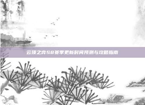 云顶之弈S8赛季更新时间预测与攻略指南