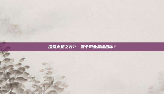 探索火炬之光2，哪个职业最适合你？