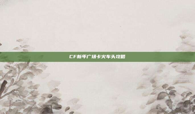 CF新年广场卡火车头攻略