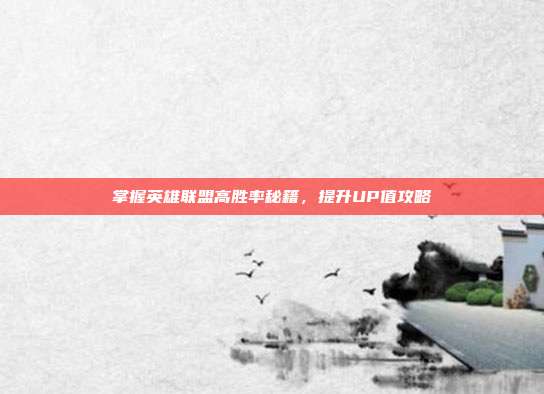 掌握英雄联盟高胜率秘籍，提升UP值攻略