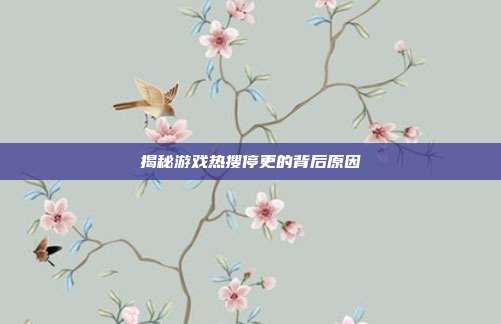 揭秘游戏热搜停更的背后原因
