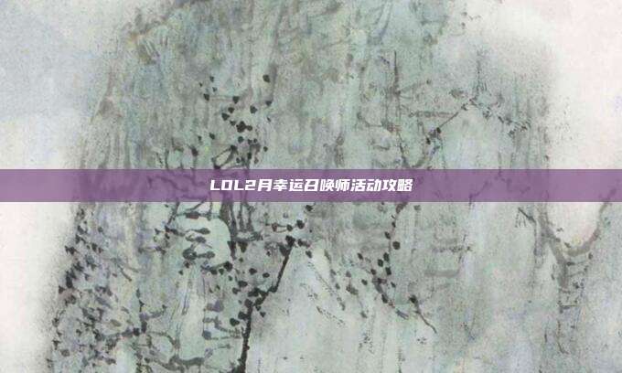 LOL2月幸运召唤师活动攻略