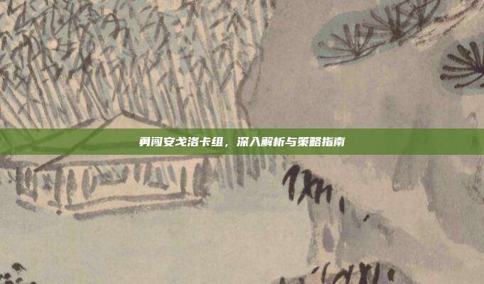 勇闯安戈洛卡组，深入解析与策略指南