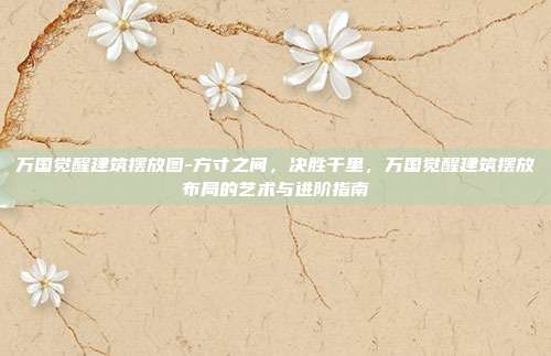 万国觉醒建筑摆放图-方寸之间，决胜千里，万国觉醒建筑摆放布局的艺术与进阶指南