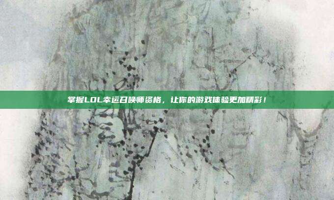 掌握LOL幸运召唤师资格,让你的游戏体验更加精彩!