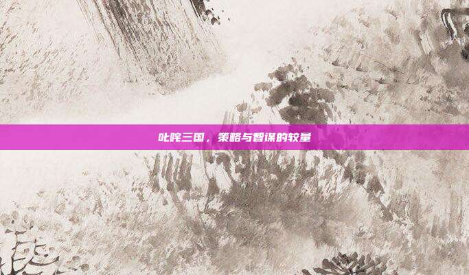 叱咤三国,策略与智谋的较量