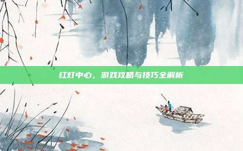 红灯中心,游戏攻略与技巧全解析