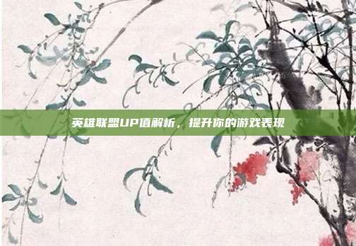 英雄联盟UP值解析，提升你的游戏表现