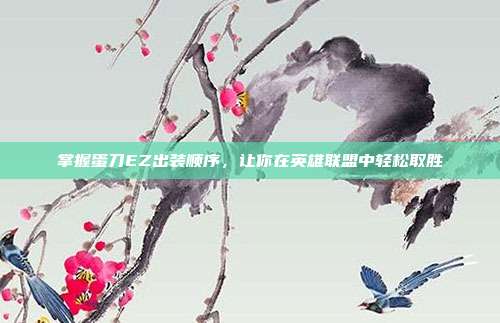 掌握蛋刀EZ出装顺序,让你在英雄联盟中轻松取胜