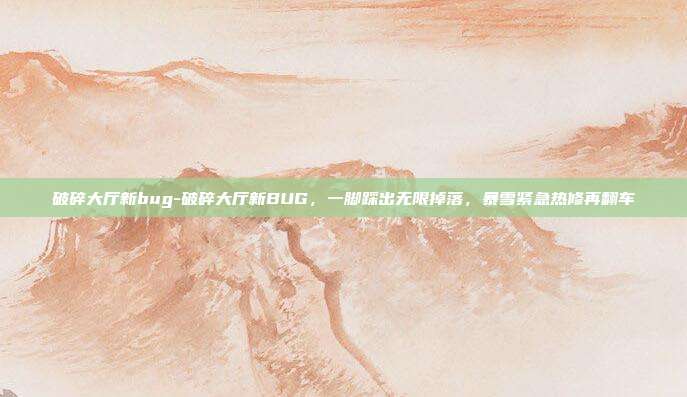 破碎大厅新bug-破碎大厅新BUG，一脚踩出无限掉落，暴雪紧急热修再翻车