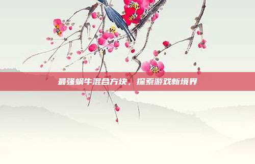 最强蜗牛混合方块,探索游戏新境界