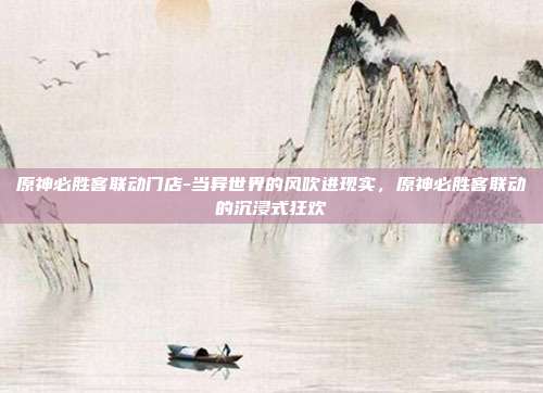 原神必胜客联动门店-当异世界的风吹进现实，原神必胜客联动的沉浸式狂欢