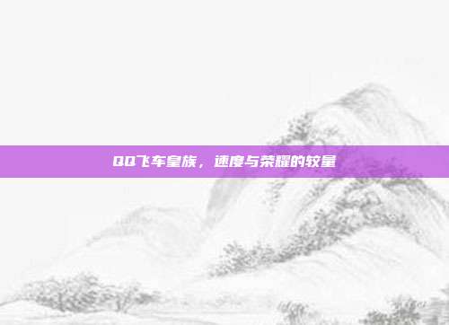 QQ飞车皇族,速度与荣耀的较量