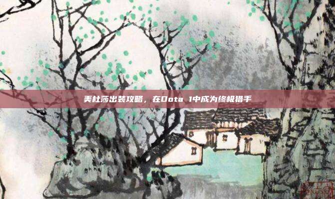 美杜莎出装攻略,在Dota 1中成为终极猎手