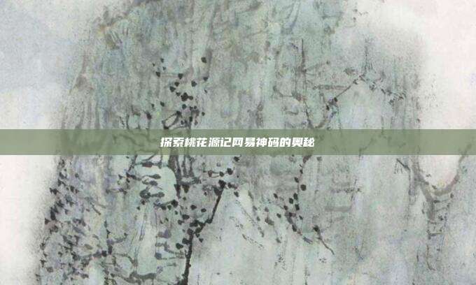 探索桃花源记网易神码的奥秘