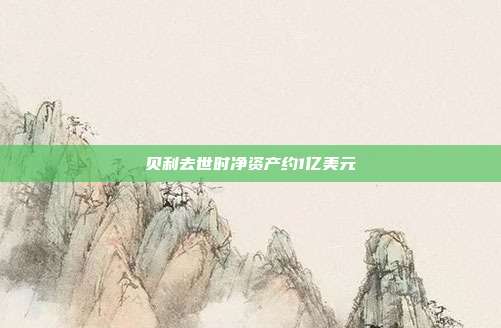 贝利去世时净资产约1亿美元