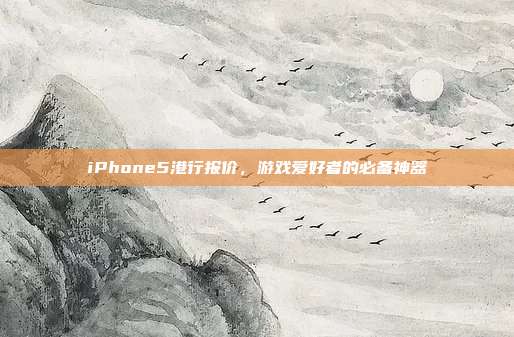 iPhone5港行报价，游戏爱好者的必备神器
